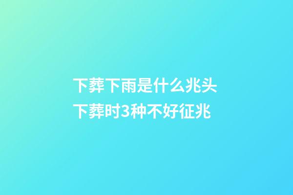 下葬下雨是什么兆头 下葬时3种不好征兆